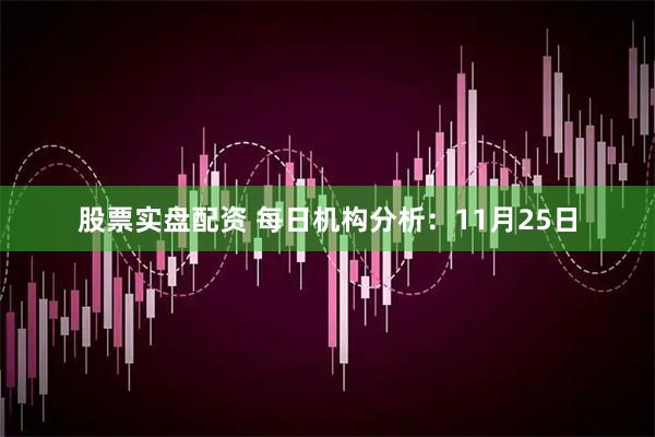 股票实盘配资 每日机构分析：11月25日