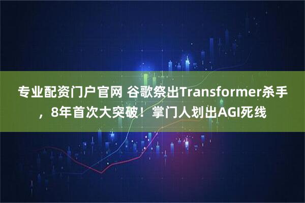 专业配资门户官网 谷歌祭出Transformer杀手，8年首次大突破！掌门人划出AGI死线