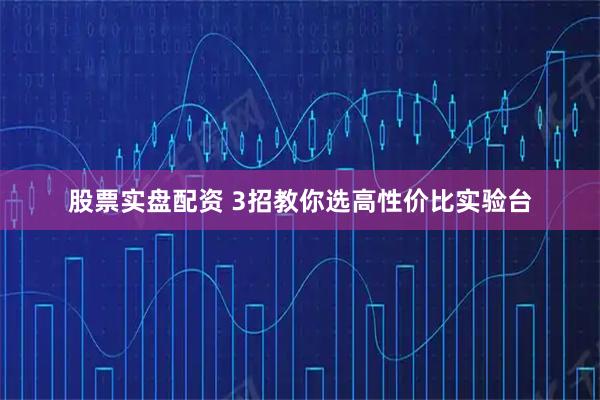 股票实盘配资 3招教你选高性价比实验台