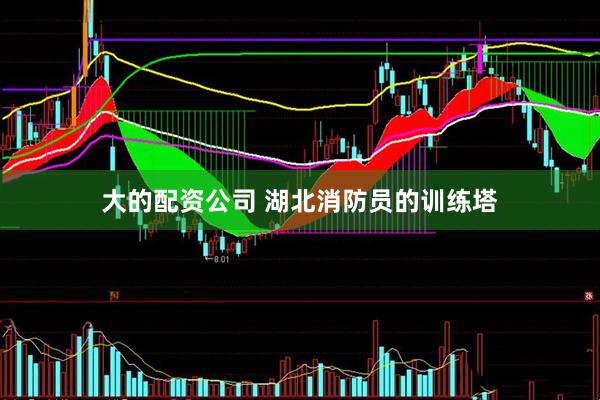 大的配资公司 湖北消防员的训练塔