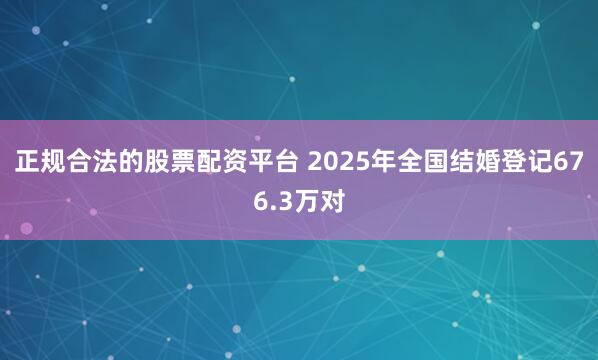 正规合法的股票配资平台 2025年全国结婚登记676.3万对