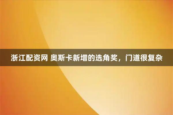 浙江配资网 奥斯卡新增的选角奖，门道很复杂